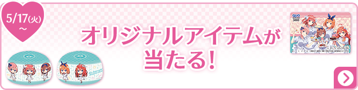 オリジナルアイテムが当たる！ 5/17(火)〜