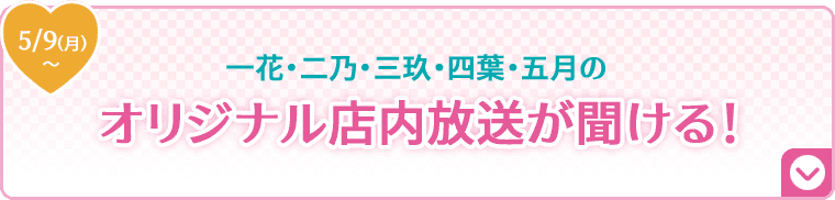 一花・二乃・三玖・四葉・五月のオリジナル店内放送が聞ける！ 5/9(月)〜