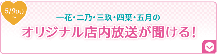 一花・二乃・三玖・四葉・五月のオリジナル店内放送が聞ける！ 5/9(月)〜