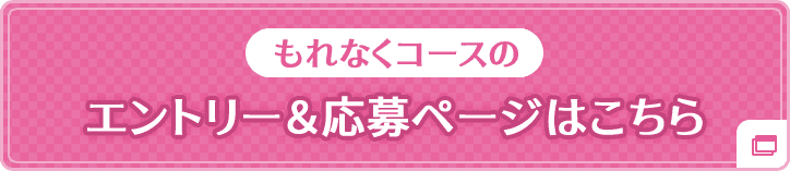 もれなくコースのエントリー&応募ページはこちら