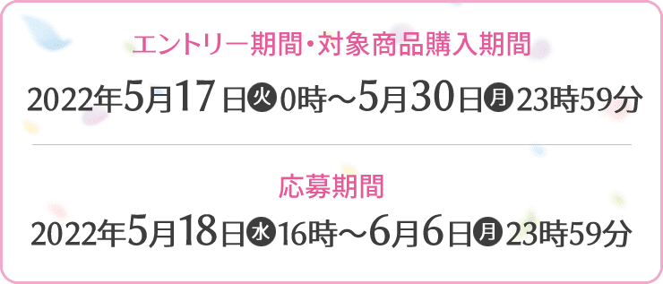 エントリー期間・対象商品購入期間 2022年5月17日(火)0時〜5月30日(月)23時59分 応募期間 2022年5月18日(水)16時〜6月6日(月)23時59分