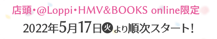 店頭・@Loppi・HMV&BOOKS online限定 2022年5月17日(火)より順次スタート