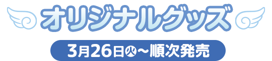 オリジナルグッズ 3月26日(火)〜順次発売