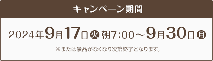 キャンペーン期間 2023年9月12日(火)朝7時〜9月25日(月) ※または景品がなくなり次第終了