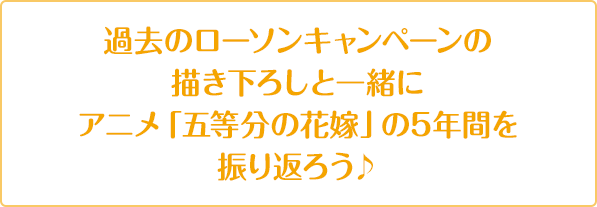 過去のローソンキャンペーンの描き下ろしと一緒にアニメ「五等分の花嫁」の5年間を振り返ろう♪