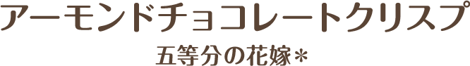アーモンドチョコレートクリスプ 五等分の花嫁＊