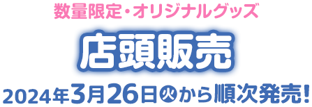 数量限定・オリジナルグッズ 店頭販売 2024年3月26日(火)から順次発売！