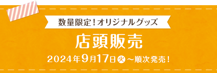 数量限定！オリジナルグッズ 店頭販売 2024年9月17日(火)〜順次発売!