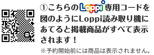 ①こちらのLoppi専用コードを図のようにLoppi読み取り機にあてると掲載商品がすべて表示されます！ ※予約開始前には商品は表示されません。