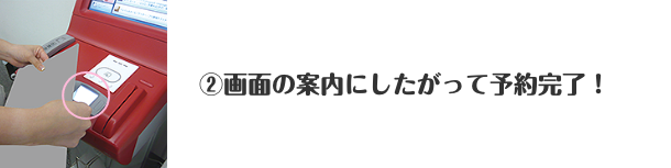 ②画面の案内にしたがって予約完了！