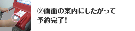 ②画面の案内にしたがって予約完了！