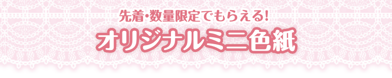 先着・数量限定でもらえる！ オリジナルミニ色紙