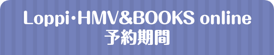 Loppi･HMV&BOOKS online 予約期間