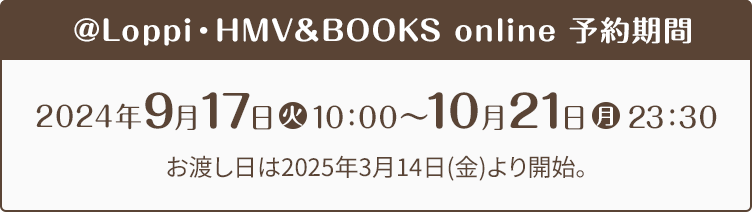 @Loppi・HMV&BOOKS online 予約期間 2024年3月26日(火)10時〜5月7日(火) お渡し日は2024年9月30日(月)より開始