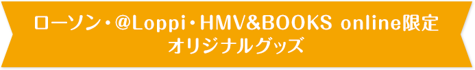 ローソン・@Loppi・HMV&BOOKS online限定 オリジナルグッズ