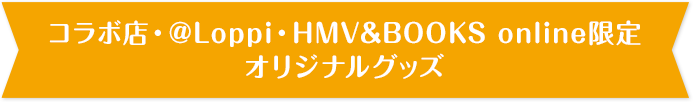 コラボ店・@Loppi・HMV&BOOKS online限定 オリジナルグッズ