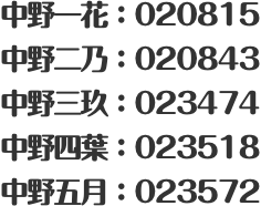 中野一花：020815 中野二乃：020843 中野三玖：023474 中野四葉：023518 中野五月：023572