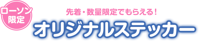 先着・数量限定でもらえる！ ローソン限定 オリジナルステッカー