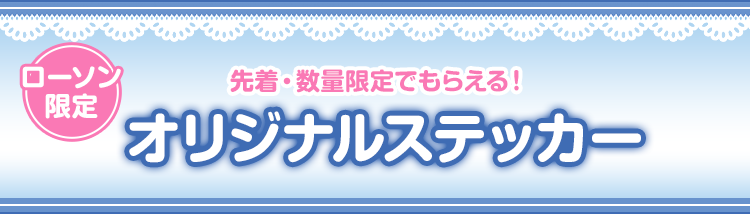 先着・数量限定でもらえる！ ローソン限定 オリジナルステッカー