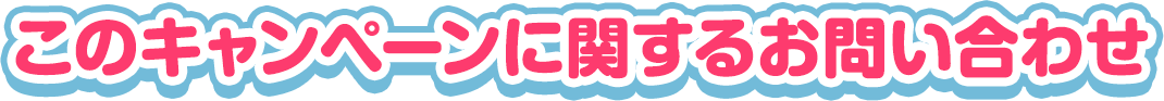このキャンペーンに関するお問い合わせ