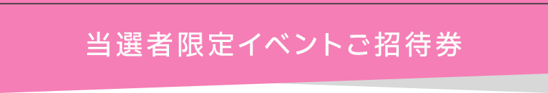 当選者限定イベントご招待券