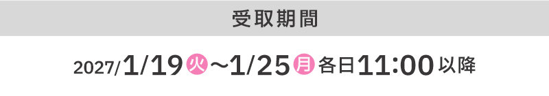 受取期間 2027/1/19(火)〜1/25(月)各日11:00以降