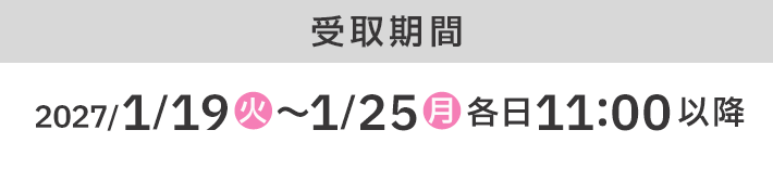 受取期間 2027/1/19(火)〜1/25(月)各日11:00以降