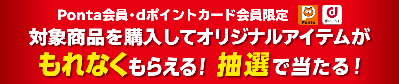 Ponta会員・dポイント会員限定！ 対象商品を購入してオリジナルアイテムがもれなくもらえる！抽選で当たる！