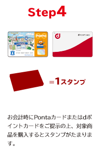 STEP4 お会計時にPontaカードまたはdポイントカードをご提示の上、対象商品を購入すると購入スタンプがたまります。