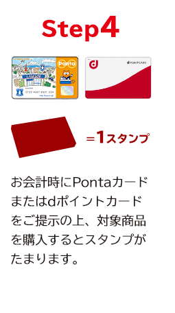 STEP4 お会計時にPontaカードまたはdポイントカードをご提示の上、対象商品を購入すると購入スタンプがたまります。