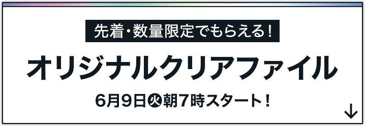 先着・数量限定でもらえる！ オリジナルクリアファイル 6月9日(火)朝7時スタート！