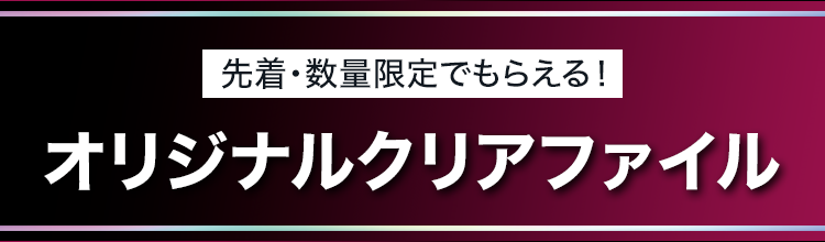 先着・数量限定でもらえる！ オリジナルクリアファイル