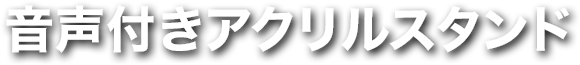 音声付きアクリルスタンド