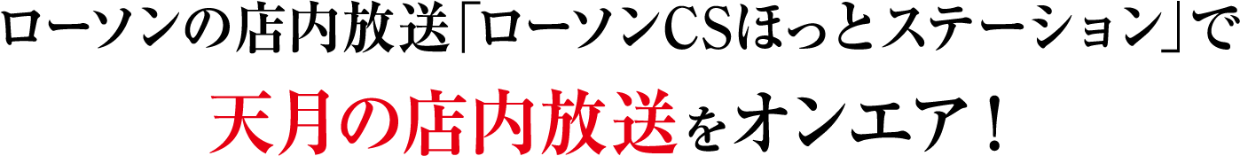 ローソンの店内放送｢ローソンCSほっとステーション｣で天月の店内放送をオンエア！