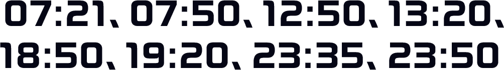 07:21、07:50、12:50、13:20、18:50、19:20、23:35、23:50