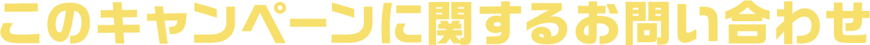 このキャンペーンに関するお問い合わせ