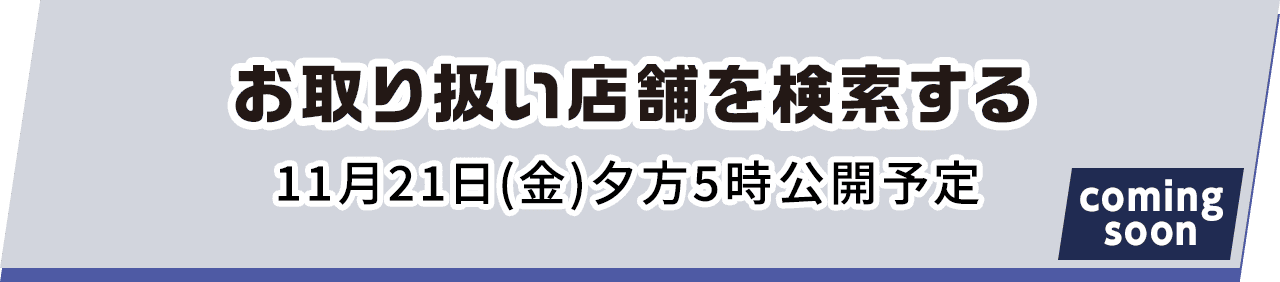 お取り扱い店舗を検索する 11月21日(金)夕方5時公開予定