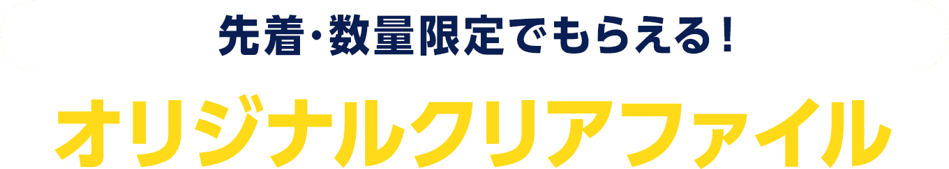先着・数量限定でもらえる！ オリジナルクリアファイル