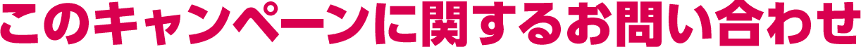 このキャンペーンに関するお問い合わせ