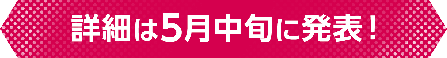 詳細は5月中旬に発表！