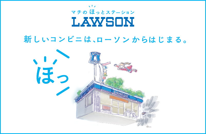 マチのほっとステーション LAWSON 新しいコンビニは、ローソンからはじまる。 ほっ