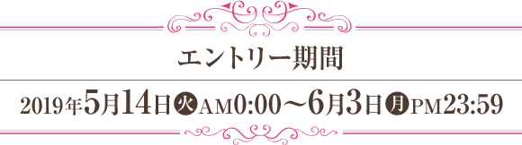 エントリー期間 2019年5月14日(火)AM0:00～6月3日(月)PM23:59