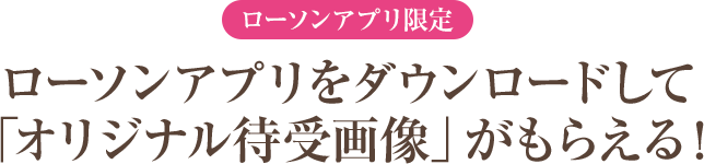 ローソンアプリ限定 ローソンアプリをダウンロードして「オリジナル待受画像」がもらえる！