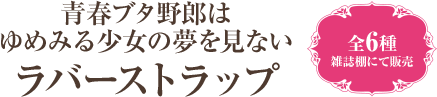 青春ブタ野郎はゆめみる少女の夢を見ない ラバーストラップ 全6種