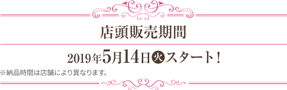 店頭販売期間 2019年5月14日(火)スタート！ ※納品時間は店舗により異なります。