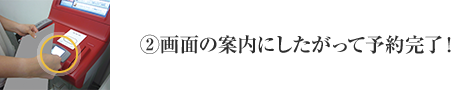 ②画面の案内にしたがって予約完了！