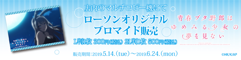 店内のマルチコピー機にてローソンオリジナルブロマイド販売 L判1枚 300円(税込) 2L判1枚 500(税込) 販売期間:2019.5.14(tue)〜2019.6.24(mon) 青春ブタ野郎はゆめみる少女の夢を見ない