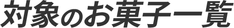 対象のお菓子一覧