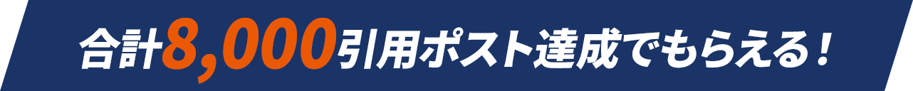 合計8,000引用ポスト達成でもらえる！