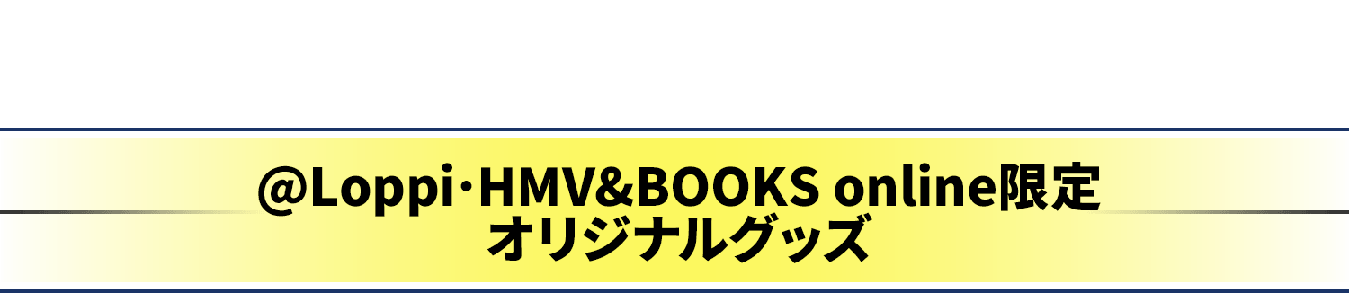 予約販売 @Loppi･HMV&BOOKS online限定オリジナルグッズ